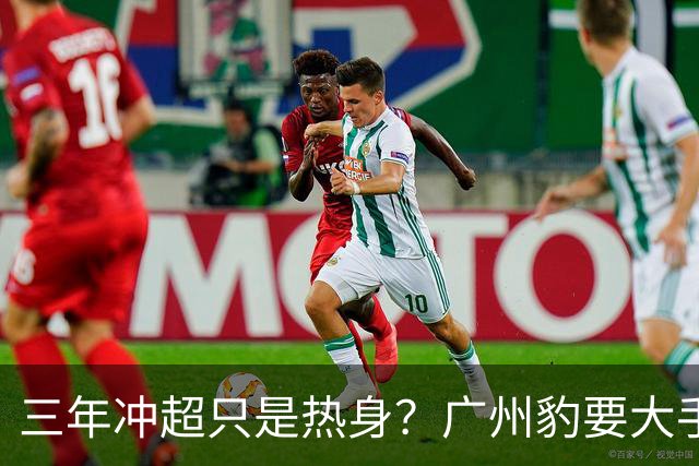 三年冲超只是热身？广州豹要大手笔！中超冠军和亚冠，敢不敢想？