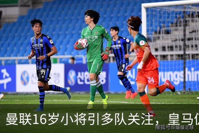 曼联16岁小将引多队关注，皇马仍在谈判，曼联索要30万补偿