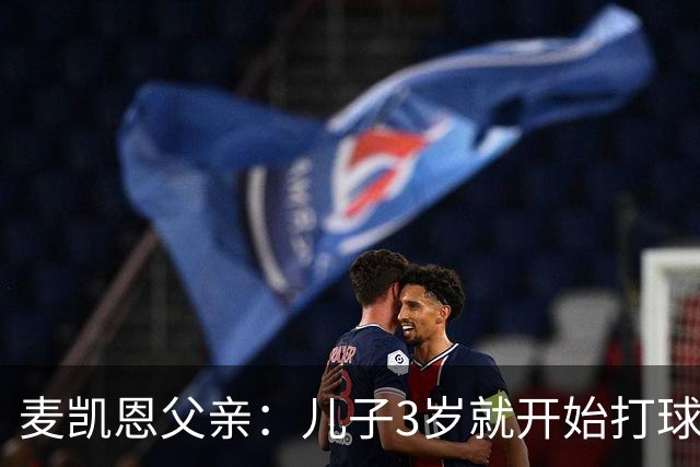 麦凯恩父亲：儿子3岁就开始打球 童年球队还出过韦尔斯和巴格利